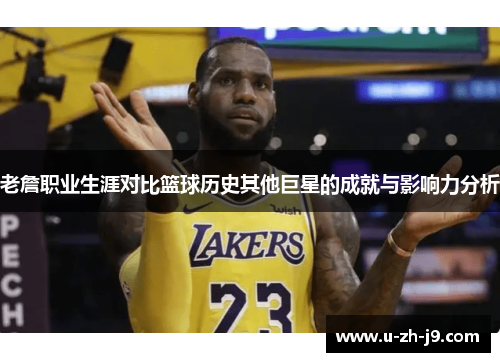 老詹职业生涯对比篮球历史其他巨星的成就与影响力分析 老詹职业生涯对比篮球历史其他巨星的成就与影响力分析