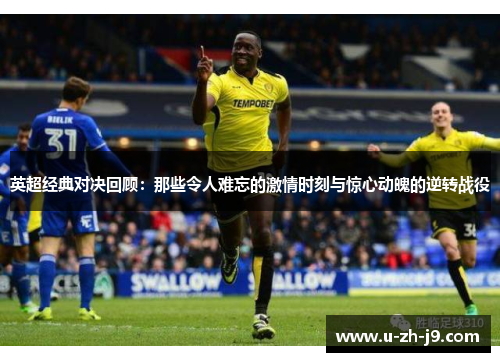 英超经典对决回顾:那些令人难忘的激情时刻与惊心动魄的逆转战役 英超经典对决回顾:那些令人难忘的激情时刻与惊心动魄的逆转战役