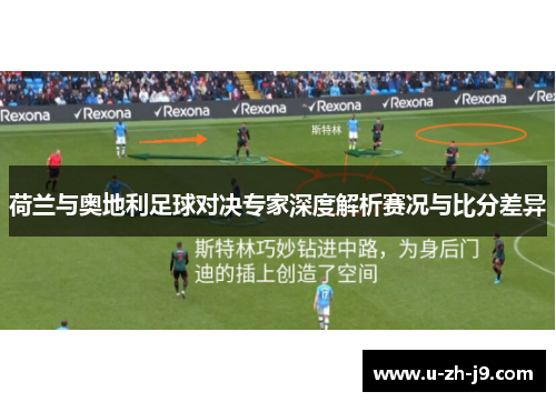 荷兰与奥地利足球对决专家深度解析赛况与比分差异 荷兰与奥地利足球对决专家深度解析赛况与比分差异