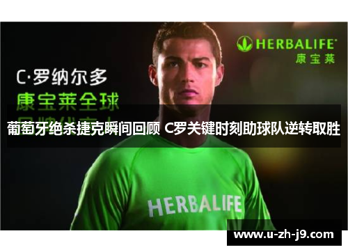 葡萄牙绝杀捷克瞬间回顾 C罗关键时刻助球队逆转取胜 葡萄牙绝杀捷克瞬间回顾 C罗关键时刻助球队逆转取胜