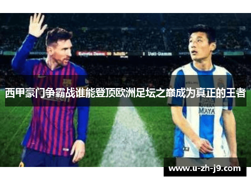西甲豪门争霸战谁能登顶欧洲足坛之巅成为真正的王者 西甲豪门争霸战谁能登顶欧洲足坛之巅成为真正的王者