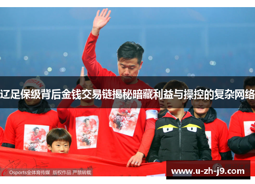 辽足保级背后金钱交易链揭秘暗藏利益与操控的复杂网络 辽足保级背后金钱交易链揭秘暗藏利益与操控的复杂网络