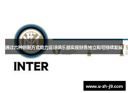 通过六种创新方式助力足球俱乐部实现财务独立和可持续发展 通过六种创新方式助力足球俱乐部实现财务独立和可持续发展