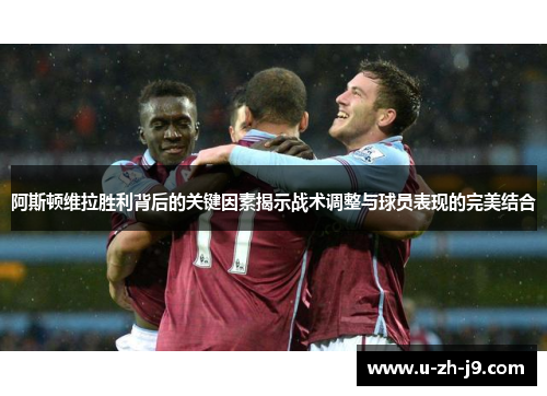 阿斯顿维拉胜利背后的关键因素揭示战术调整与球员表现的完美结合