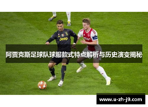 阿贾克斯足球队球服款式特点解析与历史演变揭秘