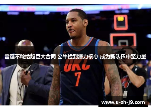 雷霆不敢给超巨大合同 公牛捡到潜力核心 成为新队伍中坚力量