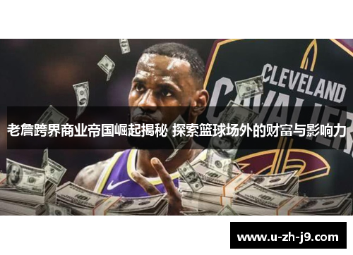 老詹跨界商业帝国崛起揭秘 探索篮球场外的财富与影响力 老詹跨界商业帝国崛起揭秘 探索篮球场外的财富与影响力