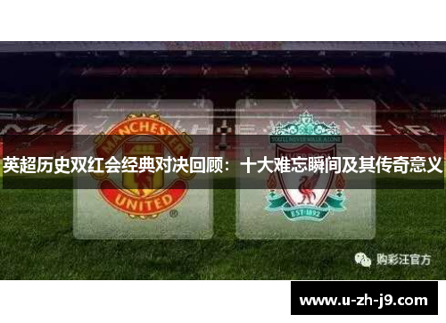 英超历史双红会经典对决回顾：十大难忘瞬间及其传奇意义