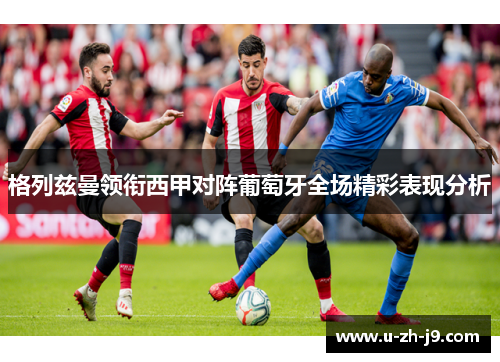 格列兹曼领衔西甲对阵葡萄牙全场精彩表现分析