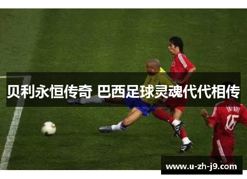 贝利永恒传奇 巴西足球灵魂代代相传