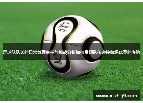 足球队队长的日常管理责任与挑战分析如何带领队伍迎接每场比赛的考验