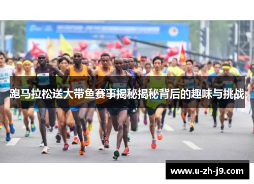 跑马拉松送大带鱼赛事揭秘揭秘背后的趣味与挑战