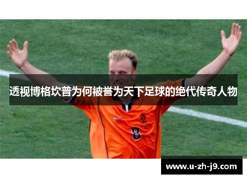 透视博格坎普为何被誉为天下足球的绝代传奇人物