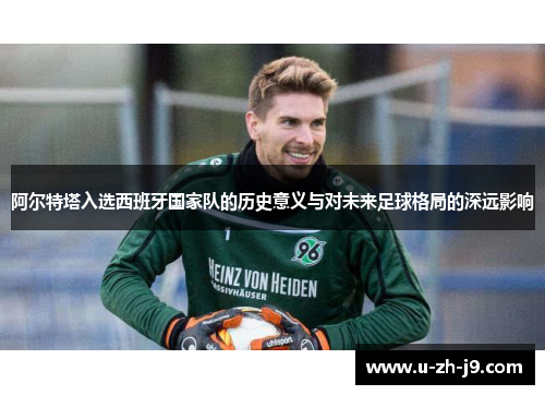 阿尔特塔入选西班牙国家队的历史意义与对未来足球格局的深远影响