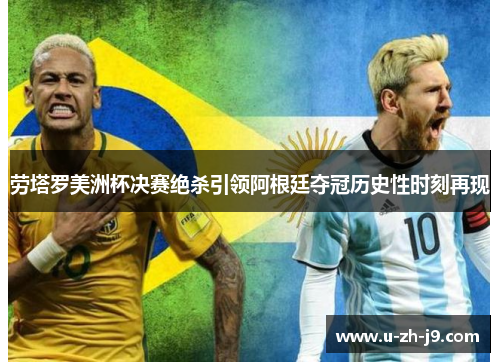 劳塔罗美洲杯决赛绝杀引领阿根廷夺冠历史性时刻再现