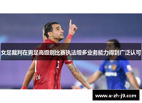 女足裁判在男足高级别比赛执法增多业务能力得到广泛认可