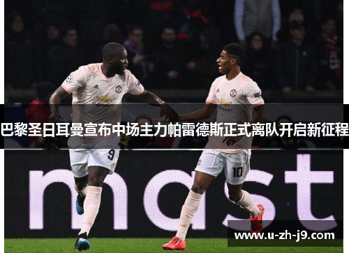 巴黎圣日耳曼宣布中场主力帕雷德斯正式离队开启新征程
