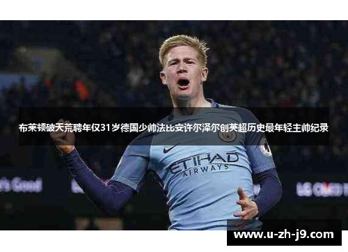 布莱顿破天荒聘年仅31岁德国少帅法比安许尔泽尔创英超历史最年轻主帅纪录