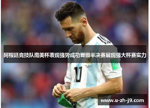 阿根廷竞技队南美杯表现强势成功晋级半决赛展现强大杯赛实力