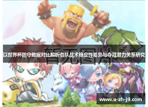 以世界杯防守数据对比解析各队战术稳定性差异与夺冠潜力关系研究