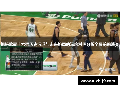 揭秘欧冠十六强历史沉浮与未来格局的深度对照分析全景前瞻演变
