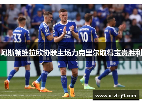 阿斯顿维拉欧协联主场力克里尔取得宝贵胜利 阿斯顿维拉欧协联主场力克里尔取得宝贵胜利