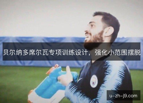 贝尔纳多席尔瓦专项训练设计，强化小范围摆脱